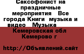 Саксофонист на праздничные мероприятия - Все города Книги, музыка и видео » Музыка, CD   . Кемеровская обл.,Кемерово г.